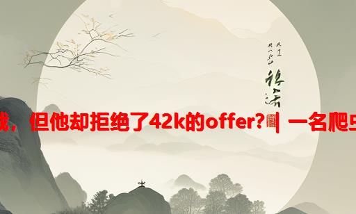 大专读者被裁，但他却拒绝了42k的Offer？| 一名爬虫工程师自述